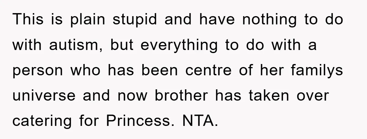 This is plain stupid and have nothing to do with autism, but everything to do with a person who has been centre of her familys universe and now brother has...