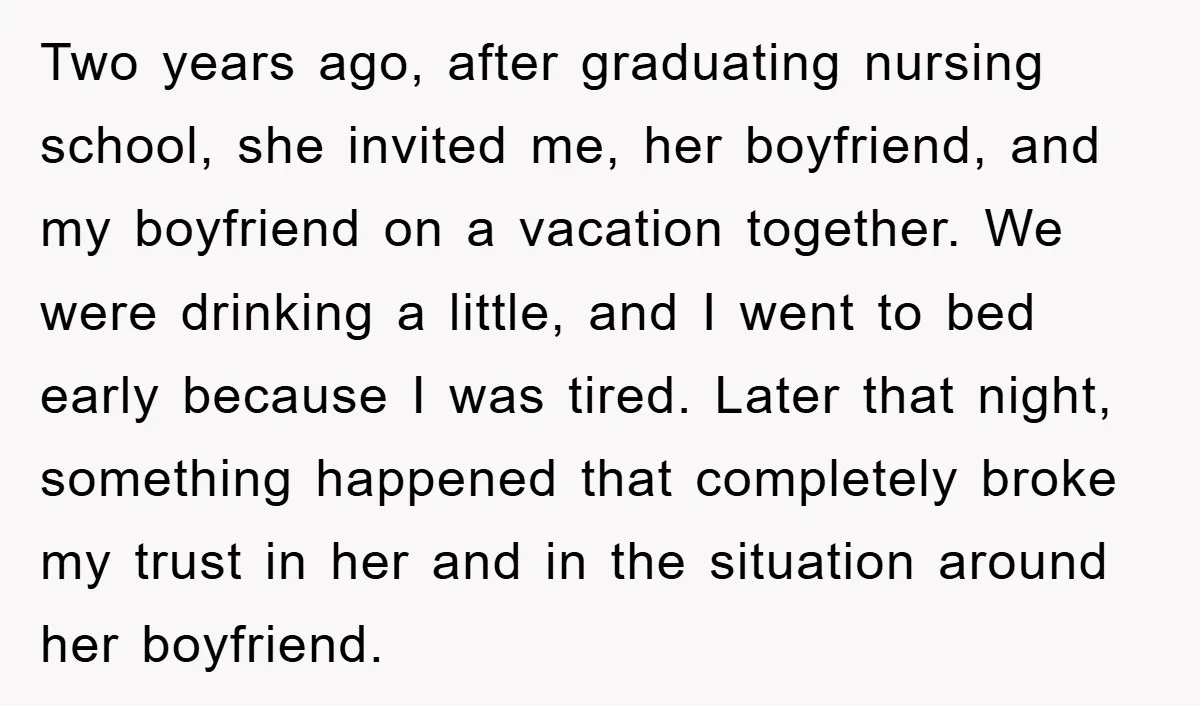 Two years ago, after graduating nursing school, she invited me, her boyfriend, and my boyfriend on a vacation together. We were drinking a little, and I went to bed early...