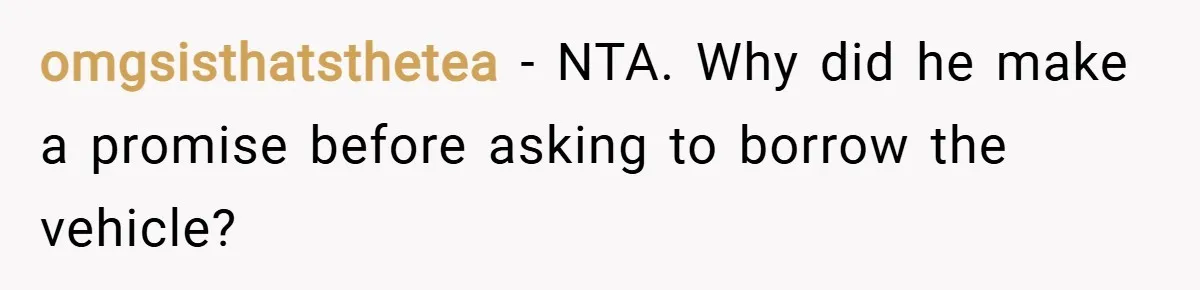 omgsisthatsthetea − NTA. Why did he make a promise before asking to borrow the vehicle?