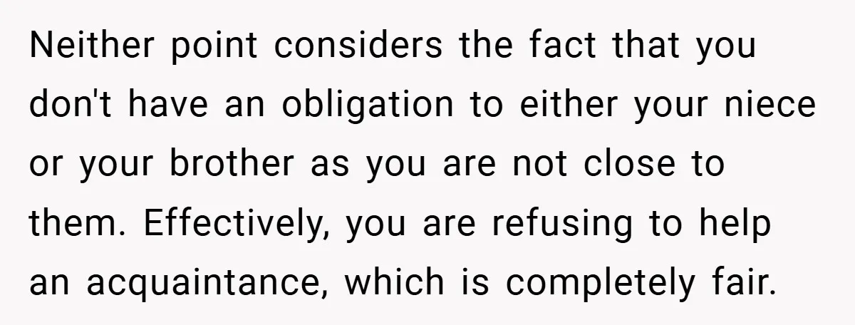 Neither point considers the fact that you don't have an obligation to either your niece or your brother as you are not close to them. Effectively, you are refusing to...