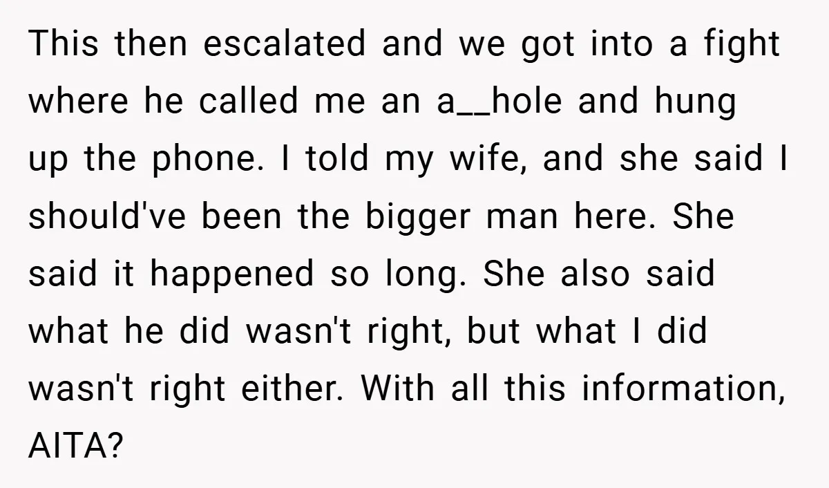 This then escalated and we got into a fight where he called me an a__hole and hung up the phone. I told my wife, and she said I should've been...