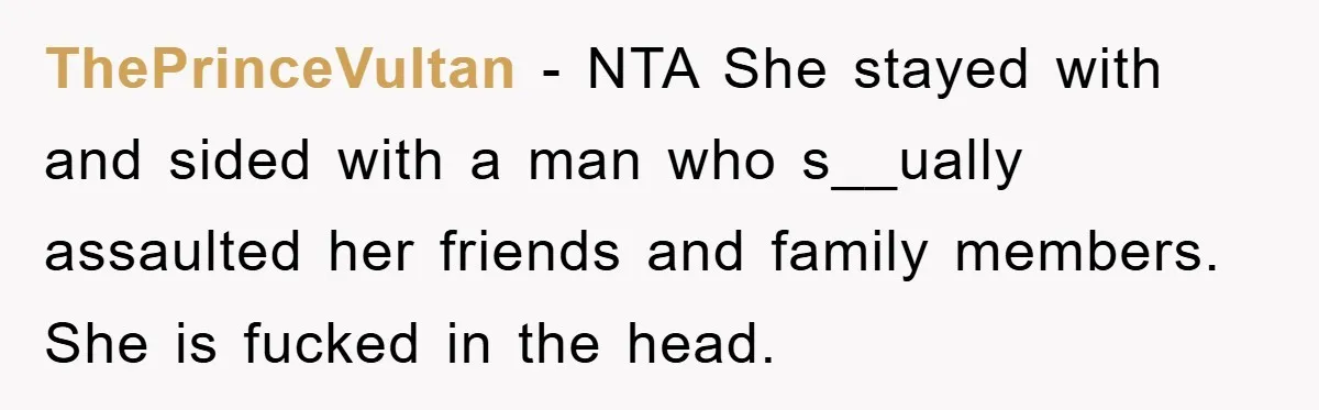 ThePrinceVultan − NTA She stayed with and sided with a man who s__ually assaulted her friends and family members. She is fucked in the head.