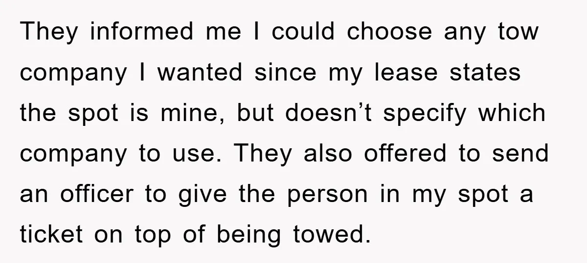 They informed me I could choose any tow company I wanted since my lease states the spot is mine, but doesn’t specify which company to use. They also offered to...
