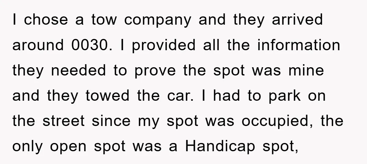 I chose a tow company and they arrived around 0030. I provided all the information they needed to prove the spot was mine and they towed the car. I had...