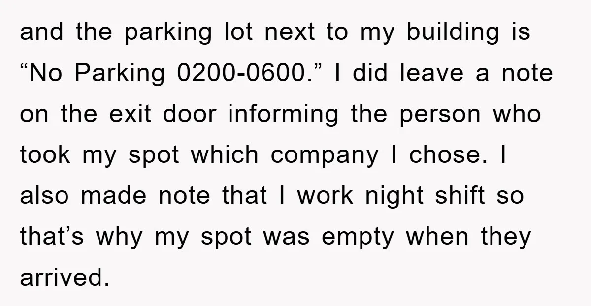 and the parking lot next to my building is “No Parking 0200-0600.” I did leave a note on the exit door informing the person who took my spot which company...