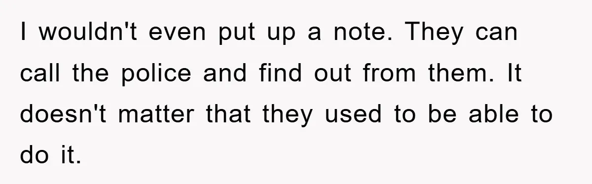 I wouldn't even put up a note. They can call the police and find out from them. It doesn't matter that they used to be able to do it.