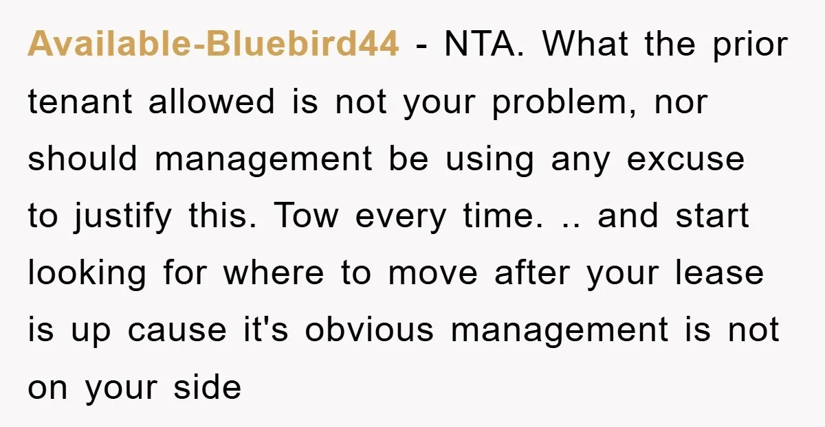 Available-Bluebird44 − NTA. What the prior tenant allowed is not your problem, nor should management be using any excuse to justify this. Tow every time. .. and start looking for...