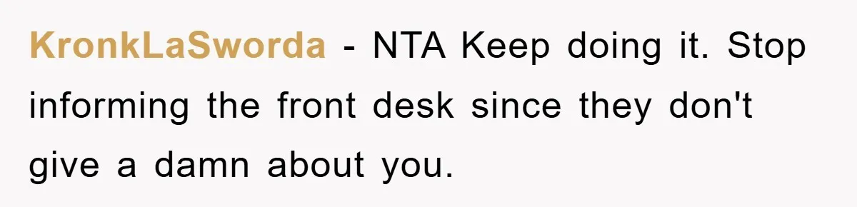 KronkLaSworda − NTA Keep doing it. Stop informing the front desk since they don't give a damn about you.