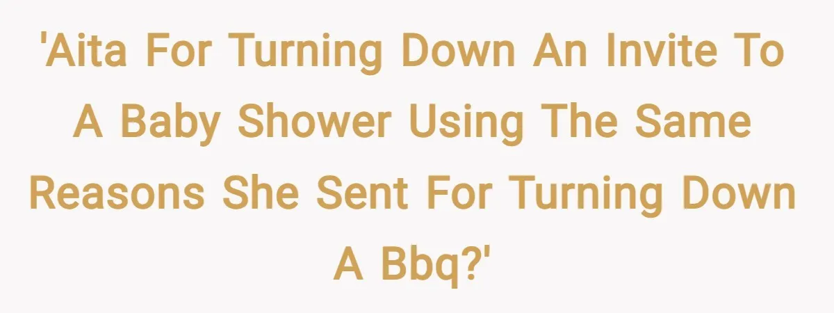 'AITA for turning down an invite to a baby shower using the same reasons she sent for turning down a BBQ?'