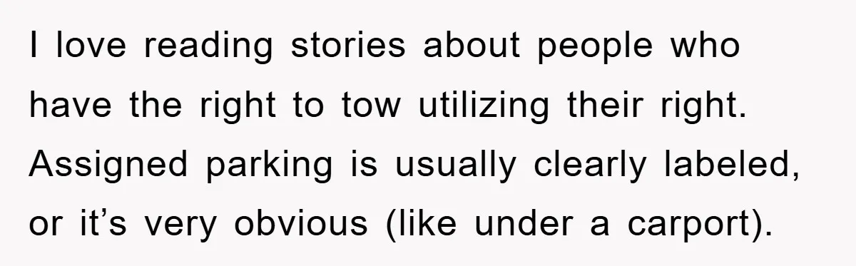 I love reading stories about people who have the right to tow utilizing their right. Assigned parking is usually clearly labeled, or it’s very obvious (like under a carport).