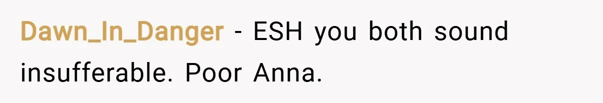 Dawn_In_Danger − ESH you both sound insufferable. Poor Anna.