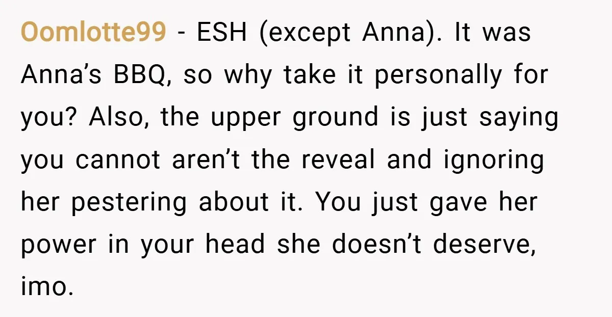 Oomlotte99 − ESH (except Anna). It was Anna’s BBQ, so why take it personally for you? Also, the upper ground is just saying you cannot aren’t the reveal and ignoring...