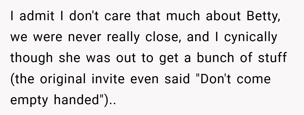 I admit I don't care that much about Betty, we were never really close, and I cynically though she was out to get a bunch of stuff (the original invite...