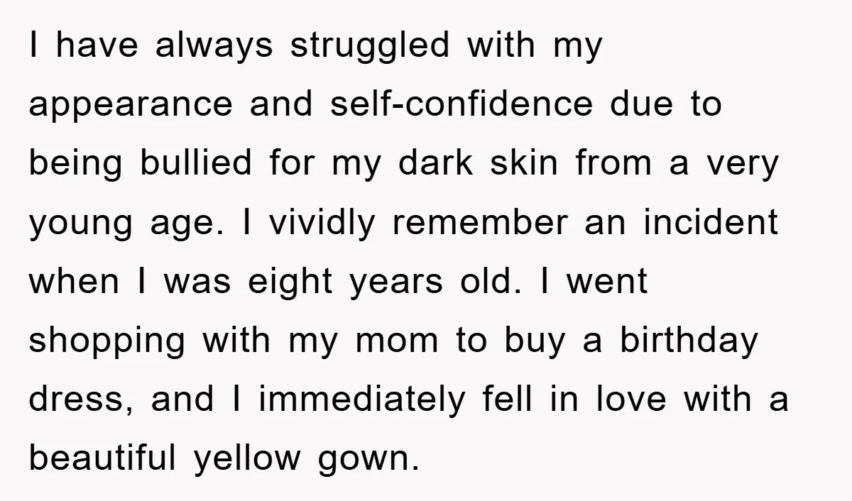 I have always struggled with my appearance and self-confidence due to being bullied for my dark skin from a very young age. I vividly remember an incident when I was...