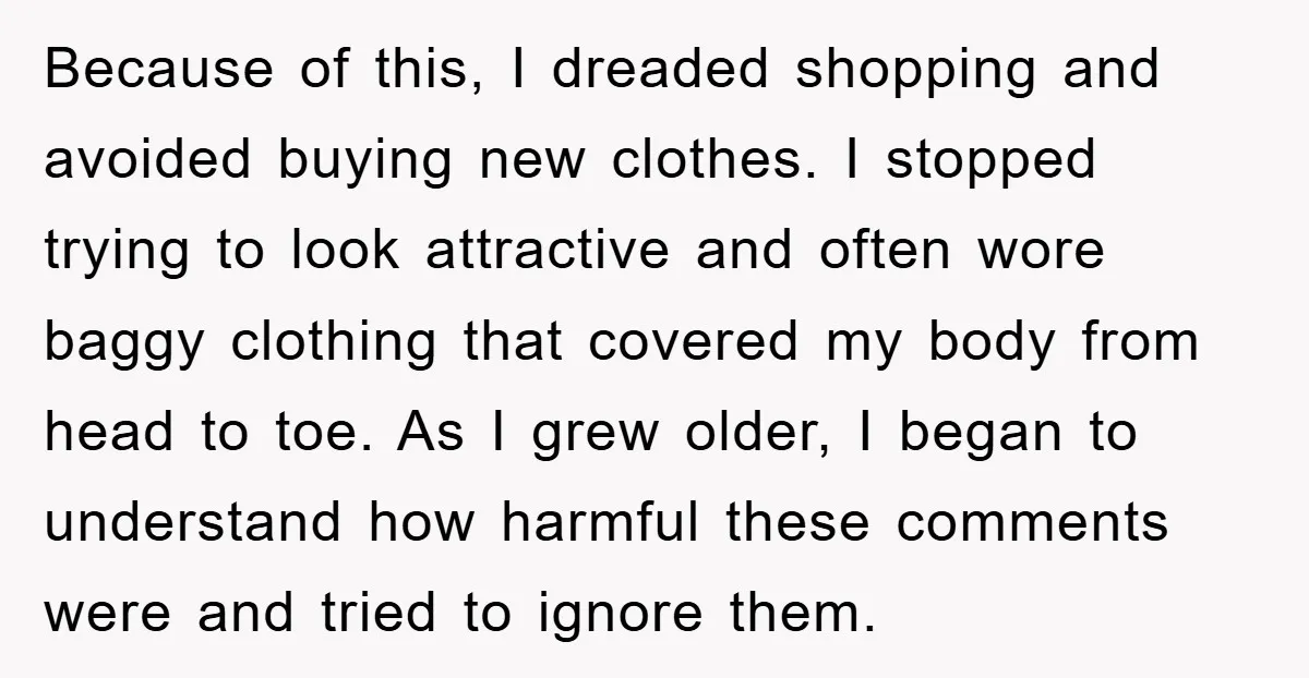 Because of this, I dreaded shopping and avoided buying new clothes. I stopped trying to look attractive and often wore baggy clothing that covered my body from head to toe....