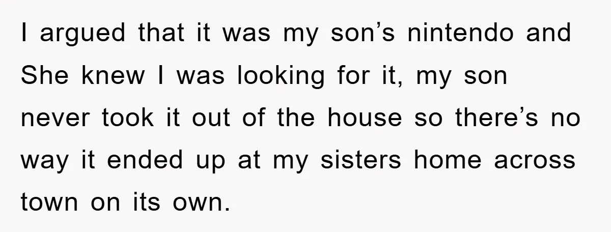 I argued that it was my son’s nintendo and She knew I was looking for it, my son never took it out of the house so there’s no way it...
