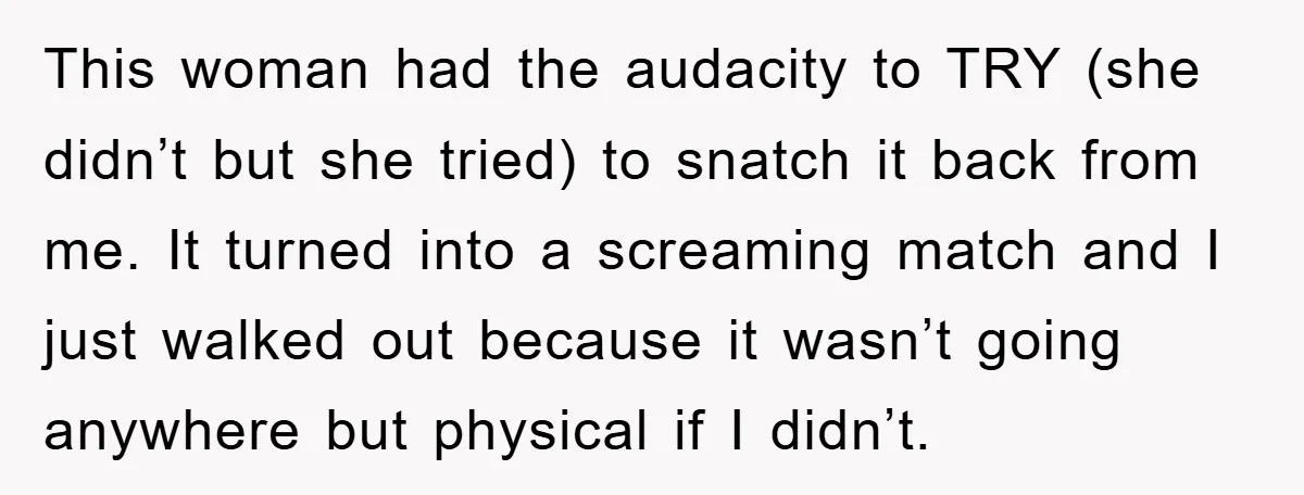 This woman had the audacity to TRY (she didn’t but she tried) to snatch it back from me. It turned into a screaming match and I just walked out because...