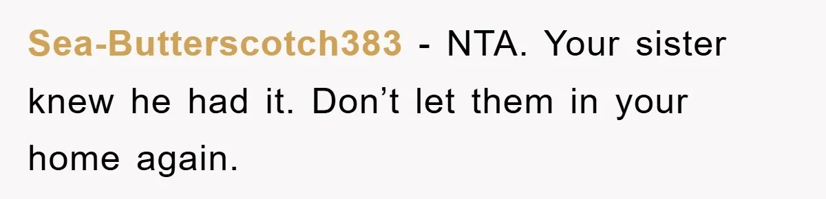 Sea-Butterscotch383 − NTA. Your sister knew he had it. Don’t let them in your home again.