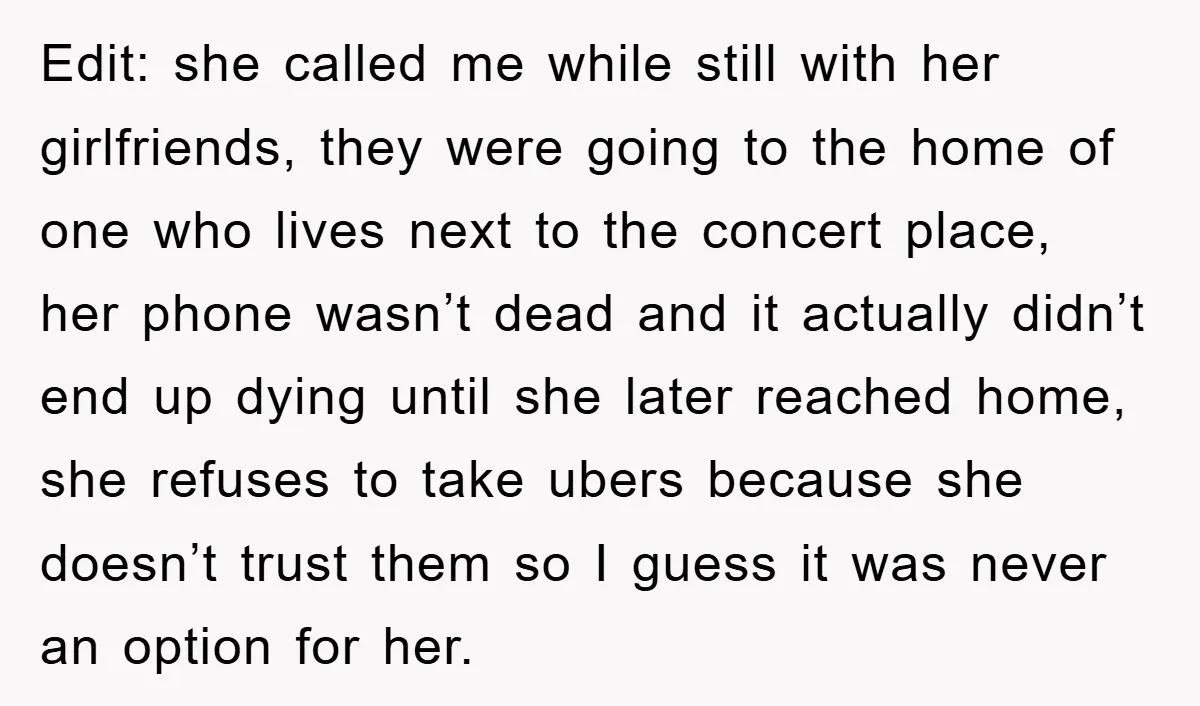 Edit: she called me while still with her girlfriends, they were going to the home of one who lives next to the concert place, her phone wasn’t dead and it...