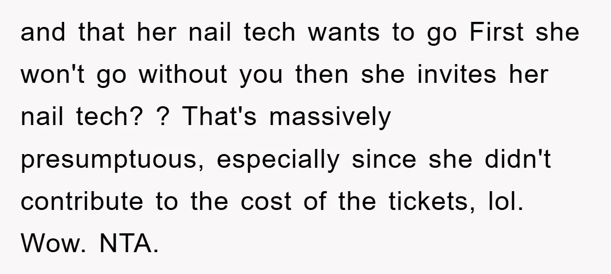 and that her nail tech wants to go First she won't go without you then she invites her nail tech? ? That's massively presumptuous, especially since she didn't contribute to...