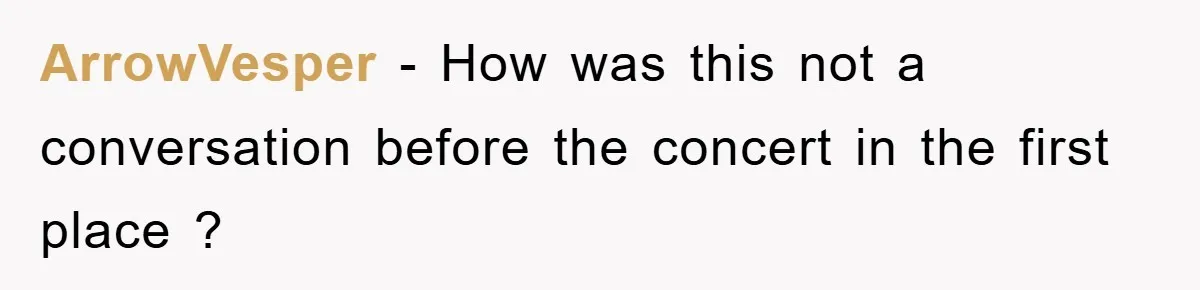 ArrowVesper − How was this not a conversation before the concert in the first place ?