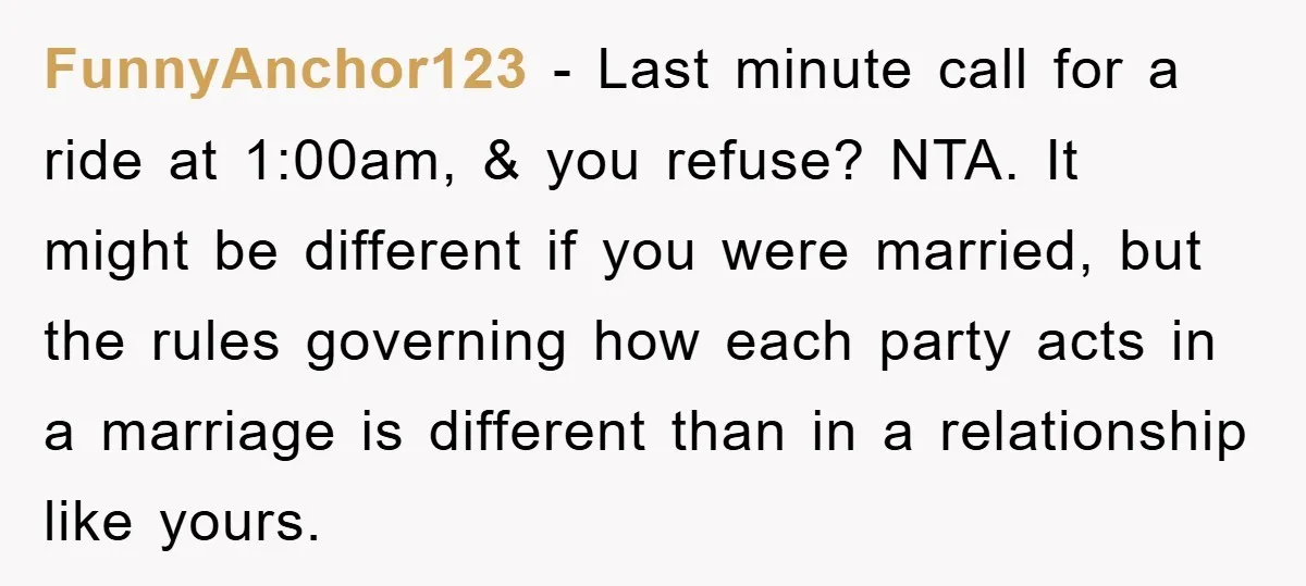 FunnyAnchor123 − Last minute call for a ride at 1:00am, & you refuse? NTA. It might be different if you were married, but the rules governing how each party acts...