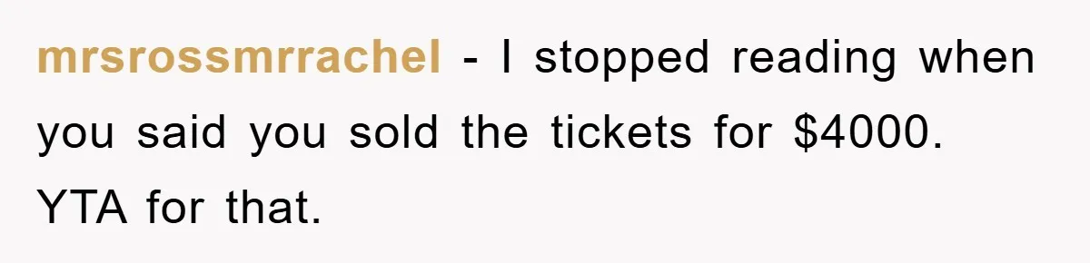 mrsrossmrrachel − I stopped reading when you said you sold the tickets for $4000. YTA for that.