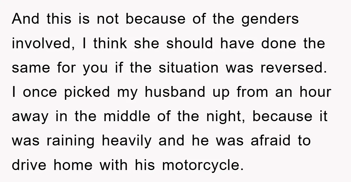 And this is not because of the genders involved, I think she should have done the same for you if the situation was reversed. I once picked my husband up...