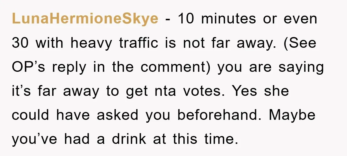 LunaHermioneSkye − 10 minutes or even 30 with heavy traffic is not far away. (See OP’s reply in the comment) you are saying it’s far away to get nta votes....