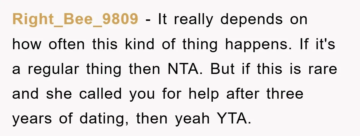 Right_Bee_9809 − It really depends on how often this kind of thing happens. If it's a regular thing then NTA. But if this is rare and she called you for...