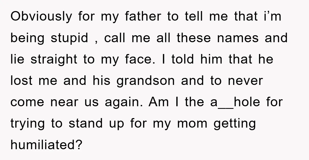 Obviously for my father to tell me that i’m being stupid , call me all these names and lie straight to my face. I told him that he lost me...