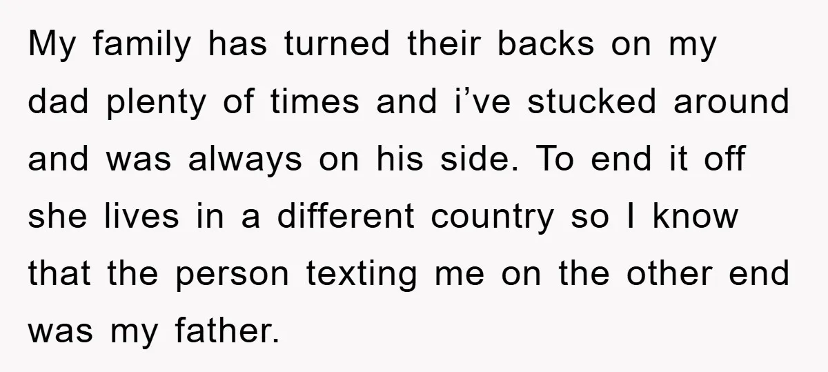 My family has turned their backs on my dad plenty of times and i’ve stucked around and was always on his side. To end it off she lives in a...