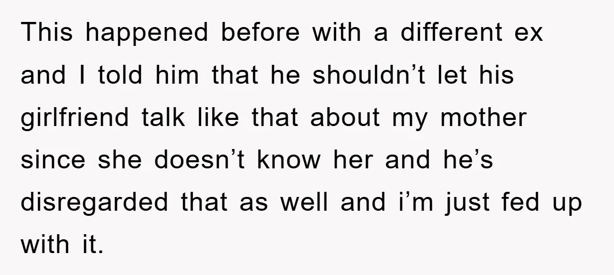 This happened before with a different ex and I told him that he shouldn’t let his girlfriend talk like that about my mother since she doesn’t know her and he’s...