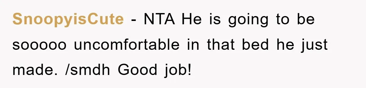 SnoopyisCute − NTA He is going to be sooooo uncomfortable in that bed he just made. /smdh Good job!