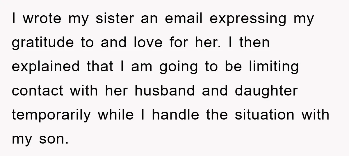 I wrote my sister an email expressing my gratitude to and love for her. I then explained that I am going to be limiting contact with her husband and daughter...