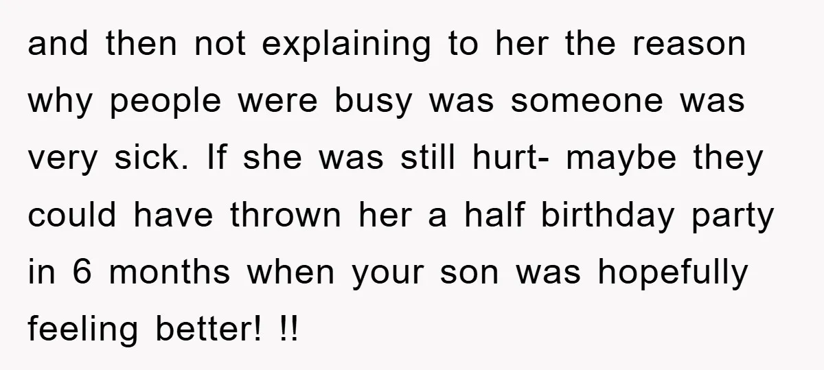 and then not explaining to her the reason why people were busy was someone was very sick. If she was still hurt- maybe they could have thrown her a half...