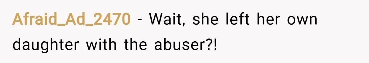 Afraid_Ad_2470 − Wait, she left her own daughter with the abuser?!