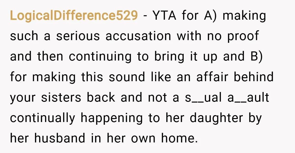 LogicalDifference529 − YTA for A) making such a serious accusation with no proof and then continuing to bring it up and B) for making this sound like an affair behind...