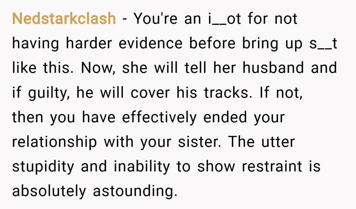 Nedstarkclash − You're an i__ot for not having harder evidence before bring up s__t like this. Now, she will tell her husband and if guilty, he will cover his tracks....