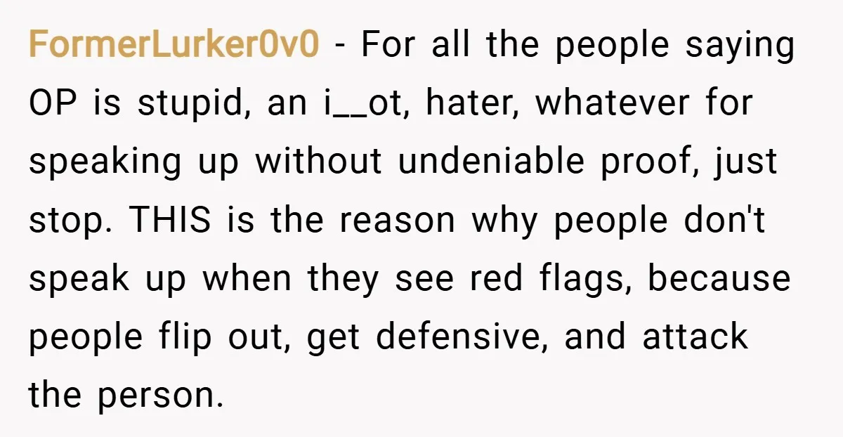 FormerLurker0v0 − For all the people saying OP is stupid, an i__ot, hater, whatever for speaking up without undeniable proof, just stop. THIS is the reason why people don't speak...