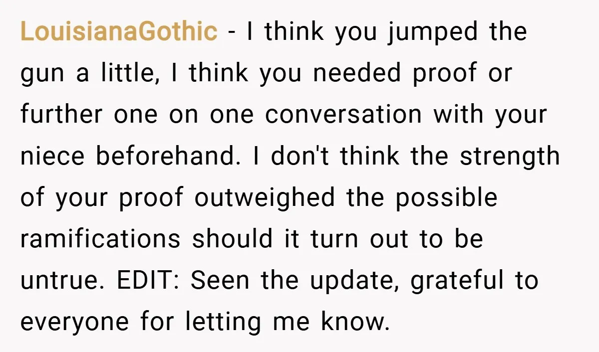 LouisianaGothic − I think you jumped the gun a little, I think you needed proof or further one on one conversation with your niece beforehand. I don't think the strength...