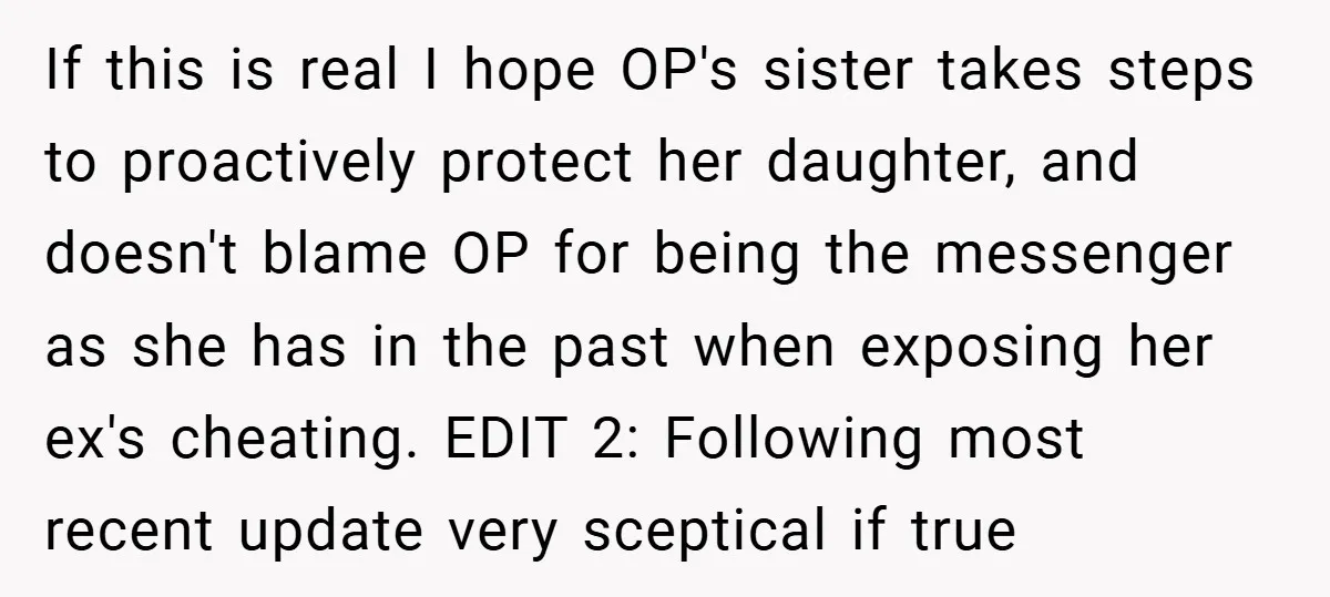 If this is real I hope OP's sister takes steps to proactively protect her daughter, and doesn't blame OP for being the messenger as she has in the past when...