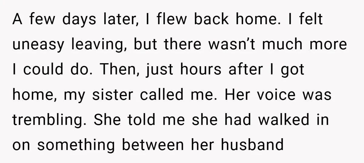 A few days later, I flew back home. I felt uneasy leaving, but there wasn’t much more I could do. Then, just hours after I got home, my sister called...