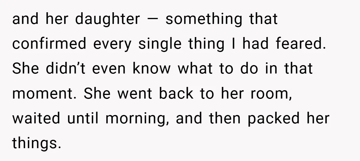 and her daughter — something that confirmed every single thing I had feared. She didn’t even know what to do in that moment. She went back to her room, waited...