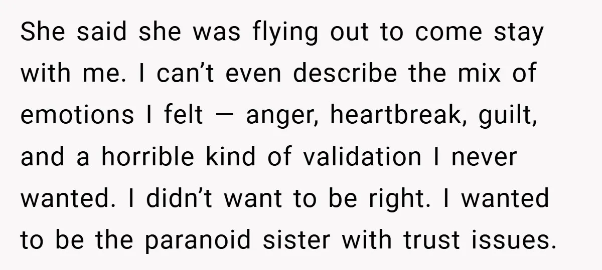 She said she was flying out to come stay with me. I can’t even describe the mix of emotions I felt — anger, heartbreak, guilt, and a horrible kind of...