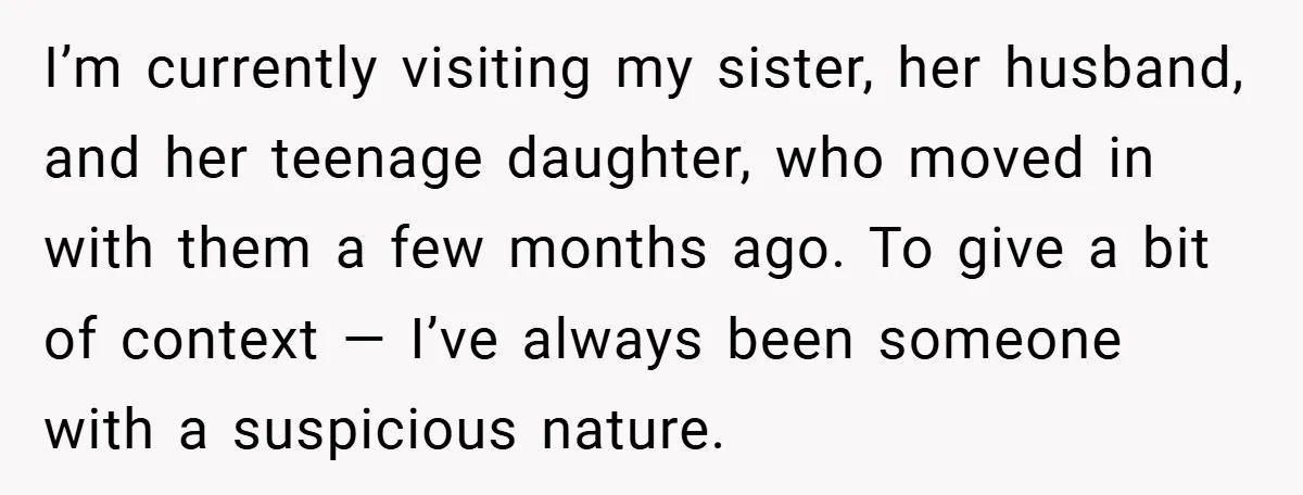 I’m currently visiting my sister, her husband, and her teenage daughter, who moved in with them a few months ago. To give a bit of context — I’ve always been...