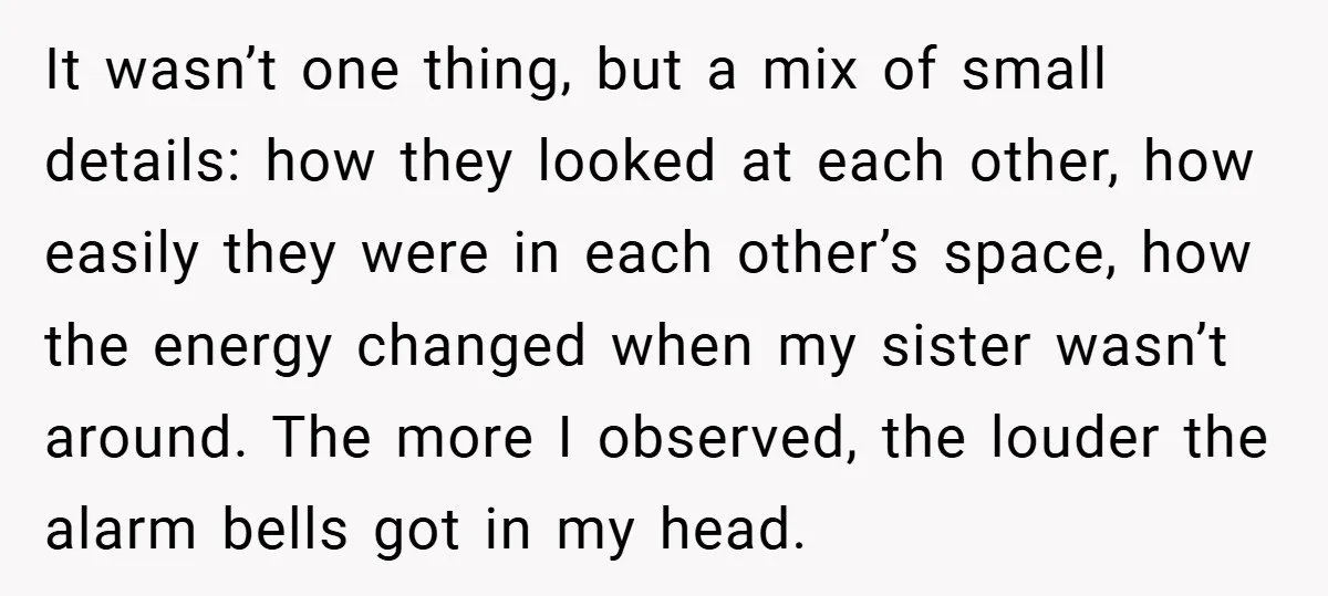 It wasn’t one thing, but a mix of small details: how they looked at each other, how easily they were in each other’s space, how the energy changed when my...