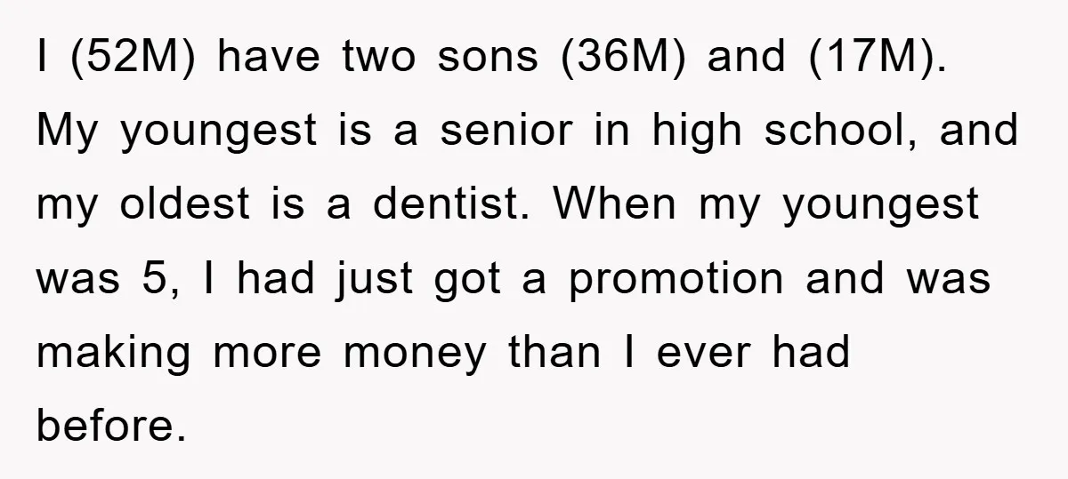 I (52M) have two sons (36M) and (17M). My youngest is a senior in high school, and my oldest is a dentist. When my youngest was 5, I had just...