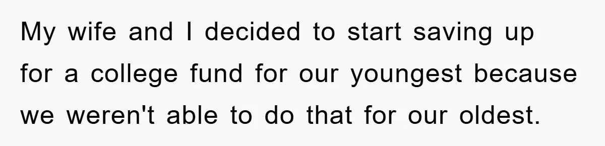 My wife and I decided to start saving up for a college fund for our youngest because we weren't able to do that for our oldest.