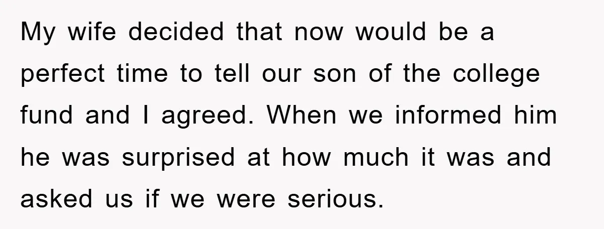 My wife decided that now would be a perfect time to tell our son of the college fund and I agreed. When we informed him he was surprised at how...
